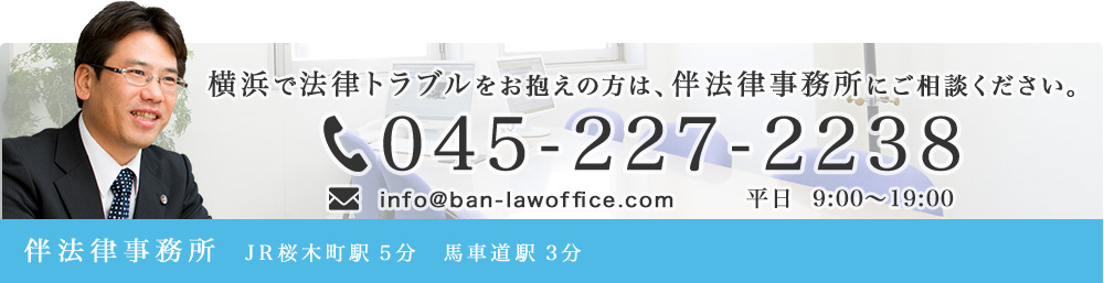 横浜で法律トラブルをお抱えの方は、伴法律事務所にご相談ください。 045-227-2239